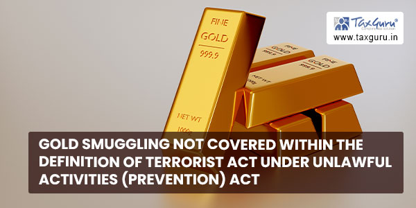 Gold smuggling not covered within the definition of terrorist act under Unlawful Activities (Prevention) Act