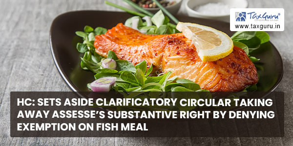 HC Sets aside clarificatory circular taking away assesse’s substantive right by denying exemption on fish meal