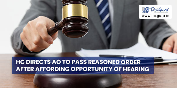 HC directs AO to pass reasoned order after affording opportunity of hearing