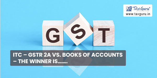 ITC - GSTR 2A Vs. Books of Accounts - The Winner is……..