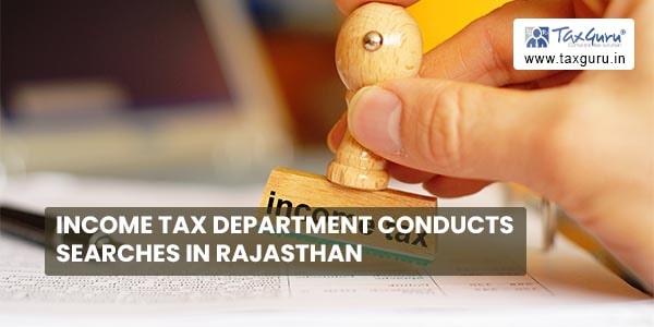 Income Tax Department conducts searches in Rajasthan