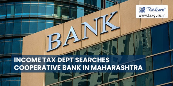 Income Tax Dept searches Cooperative Bank in Maharashtra