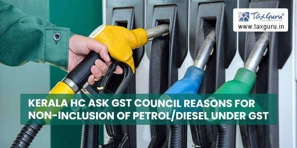 Kerala HC ask GST Council reasons for non-inclusion of Petrol Diesel under GST