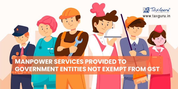 Manpower services provided to Government entities not exempt from GST