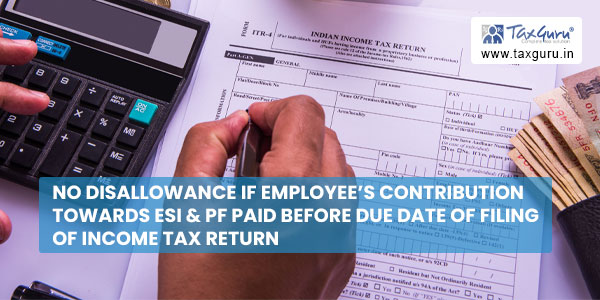 No Disallowance if employee's contribution towards ESI & PF paid before due date of filing of income tax return