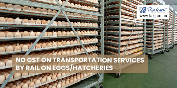 No GST on Transportation Services by Rail on Eggs-hatcheries