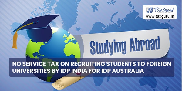 No Service Tax on recruiting Students to Foreign Universities by IDP India for IDP Australia