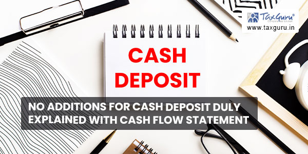 No additions for cash deposit duly explained with cash flow statement 
