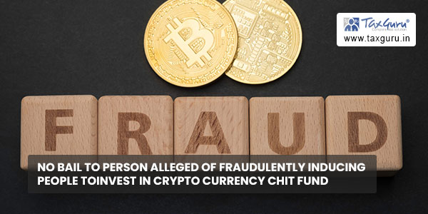 No bail to person alleged of fraudulently inducing people to invest in Crypto Currency Chit Fund