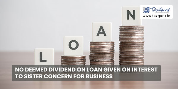 No deemed dividend on loan given on interest to Sister Concern for business