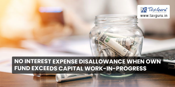 No interest expense disallowance when own fund exceeds capital work-in-progress