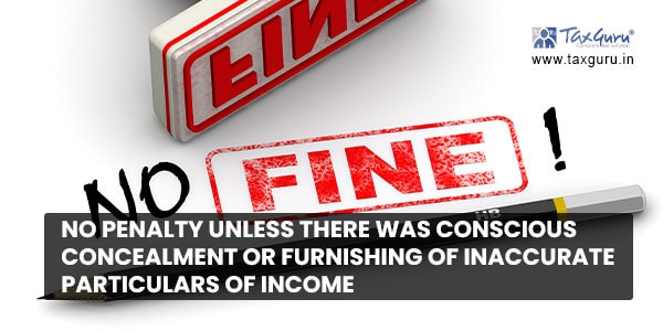 No penalty unless there was conscious concealment or furnishing of inaccurate particulars of income