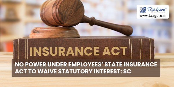 No power under Employees’ State Insurance Act to waive statutory interest SC