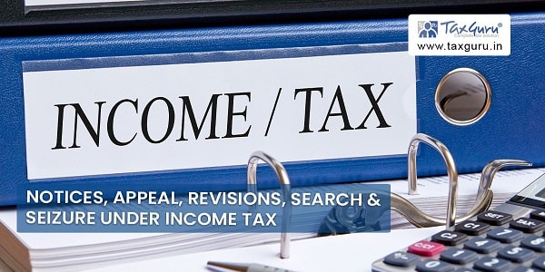 Notices, Appeal, Revisions, Search & Seizure under Income Tax