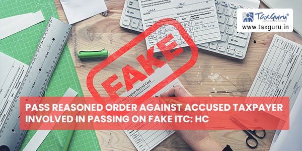 Pass Reasoned order against accused taxpayer involved in passing on fake ITC HC