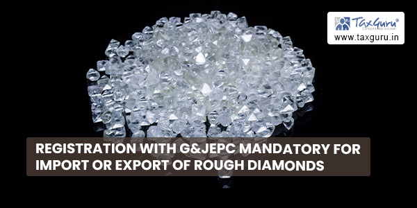 Registration with G&JEPC mandatory for Import or export of rough diamonds