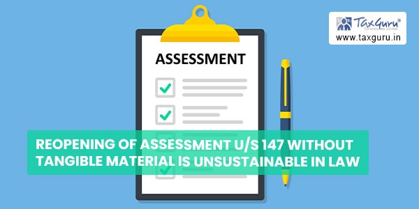 Reopening of assessment us 147 without tangible material is unsustainable in law