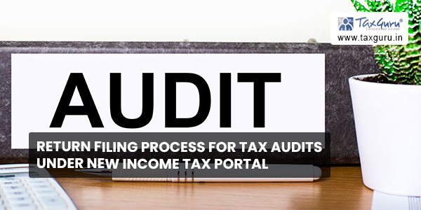 Return filing process for Tax Audits under New Income Tax Portal