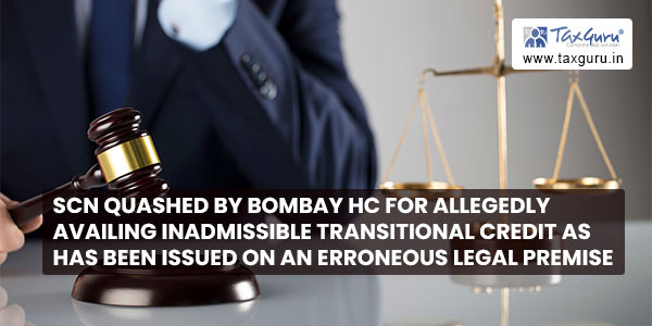 SCN quashed by Bombay HC for allegedly availing inadmissible transitional credit as has been issued on an erroneous legal premise