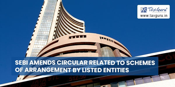 SEBI amends circular related to Schemes of Arrangement by Listed Entities