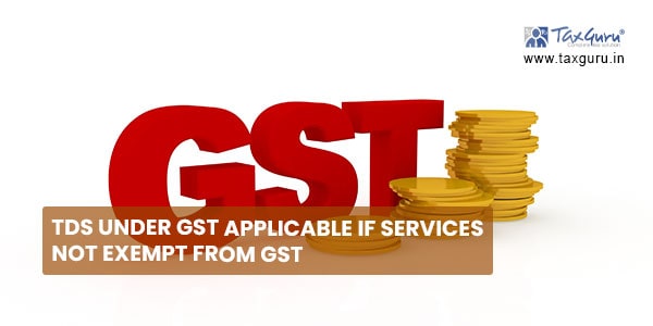 TDS under GST applicable if services not exempt from GST