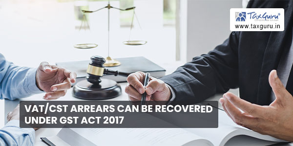 VAT-CST arrears can be recovered under GST Act 2017