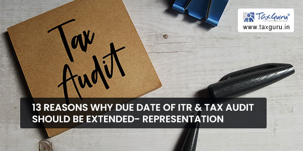 13 Reasons why due date of ITR & Tax Audit should be extended- Representation