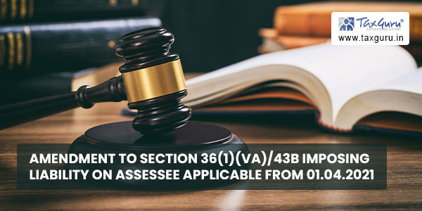 Amendment to section 36(1)(va)43B imposing liability on Assessee applicable from 01.04.2021