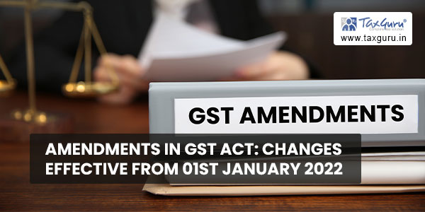 Amendments in GST Act Changes Effective from 01st January 2022