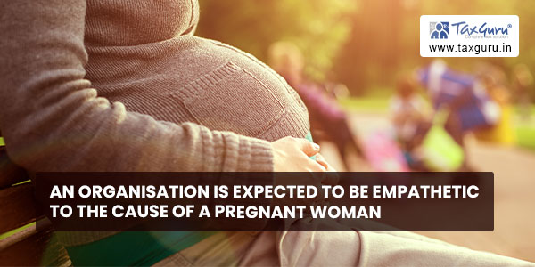 An organisation is expected to be empathetic to the cause of a pregnant woman