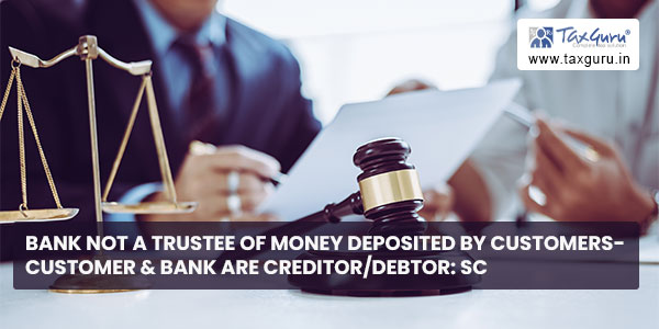 Bank not a trustee of money deposited by Customers- Customer & Bank are creditorDebtor SC
