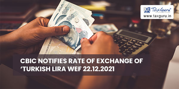 CBIC Notifies Rate of Exchange of ‘Turkish Lira wef 22.12.2021