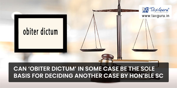 Can ‘Obiter dictum’ in some case be the sole basis for deciding another case by Hon’ble SC