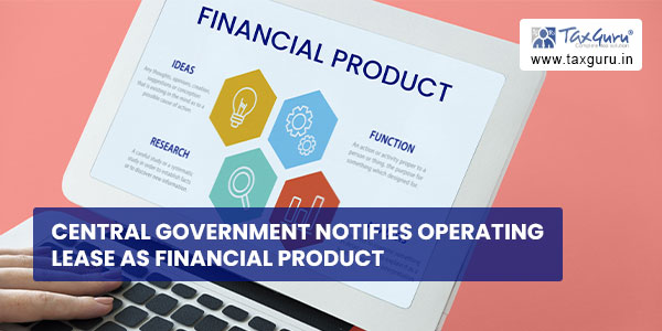 Central Government notifies operating lease as financial product