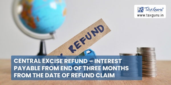 Central excise refund - Interest payable from end of three months from the date of refund claim
