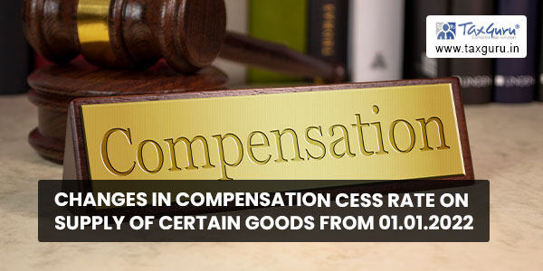 Changes in Compensation Cess Rate on supply of certain goods from 01.01.2022