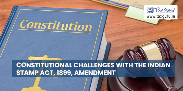 Constitutional Challenges With The Indian Stamp Act, 1899, Amendments