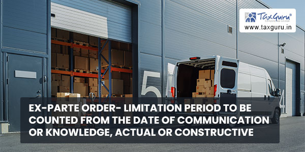 Ex-Parte Order- Limitation period to be counted from the date of communication or knowledge, actual or constructive