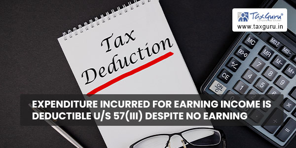 Expenditure incurred for earning income is deductible us 57(iii) despite no earning