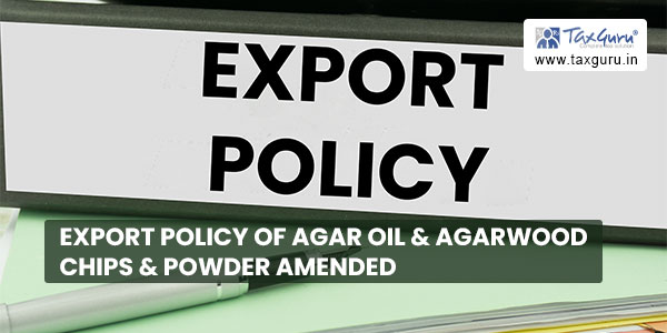 Export Policy of Agar Oil & Agarwood Chips & Powder amended