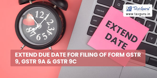 Extend Due Date for filing of Form GSTR 9, GSTR 9A & GSTR 9C