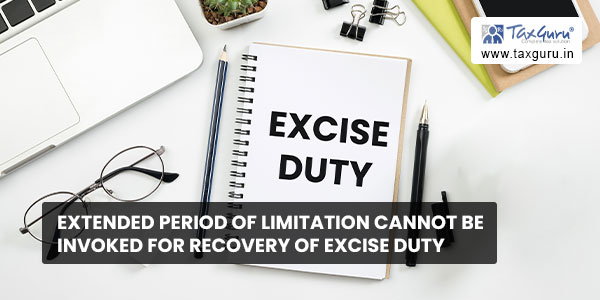 Extended period of limitation cannot be invoked for recovery of excise duty