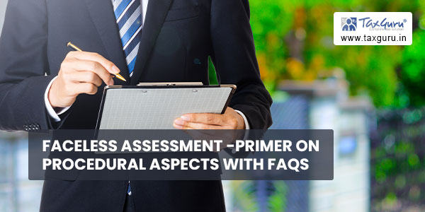 Faceless Assessment -Primer on procedural aspects with FAQs