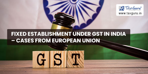 Fixed Establishment Under GST In India – Cases From European Union