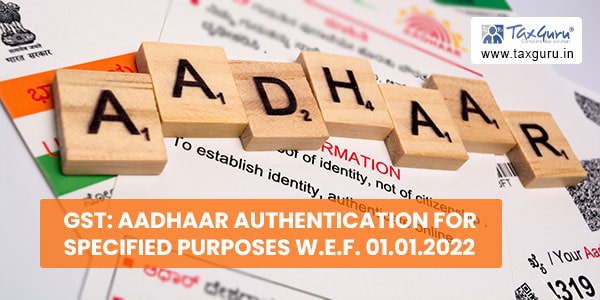 GST Aadhaar Authentication for Specified Purposes W.E.F. 01.01.2022