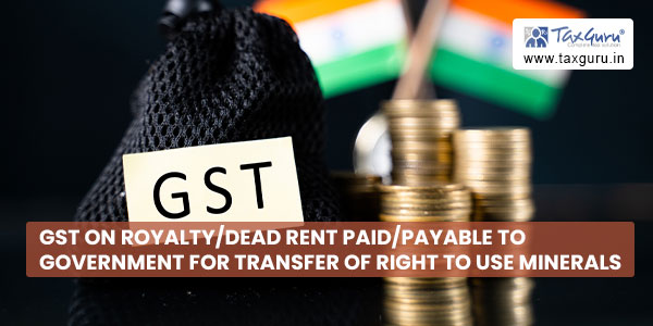 GST on royalty dead rent paid payable to Government for transfer of right to use minerals
