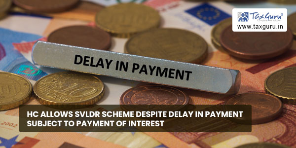 HC alloaws SVLDR Scheme despite delay in payment subject to payment of Interest