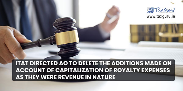 ITAT directed AO to delete the additions made on account of capitalization of royalty expenses as they were revenue in nature