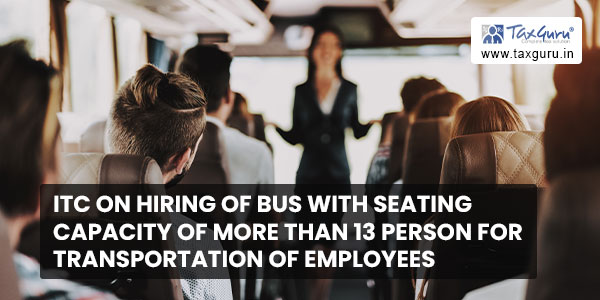 ITC on hiring of bus with seating Capacity of more than 13 person for transportation of employees