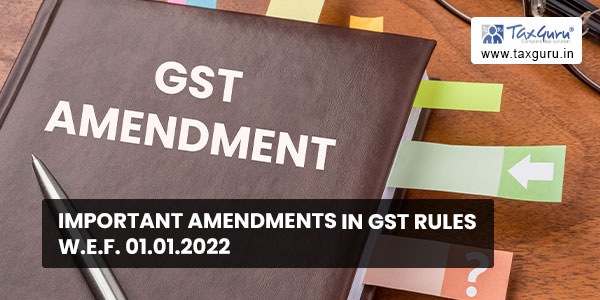 Important Amendments In GST Rules W.E.F. 01.01.2022